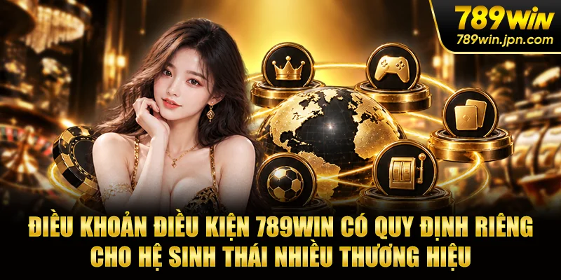 Điều khoản điều kiện 789WIN có quy định riêng cho hệ sinh thái nhiều thương hiệu