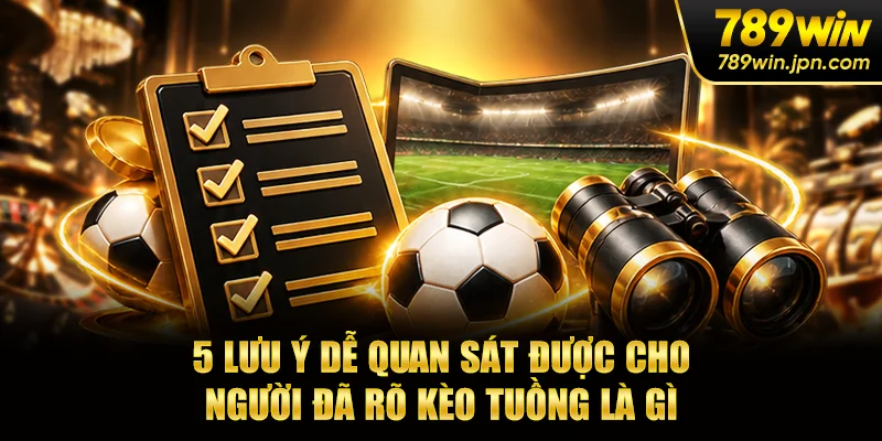 5 lưu ý dễ quan sát được cho người đã rõ kèo tuồng là gì