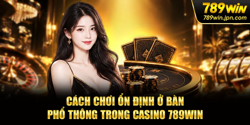Cách chơi ổn định ở bàn phổ thông trong casino 789win