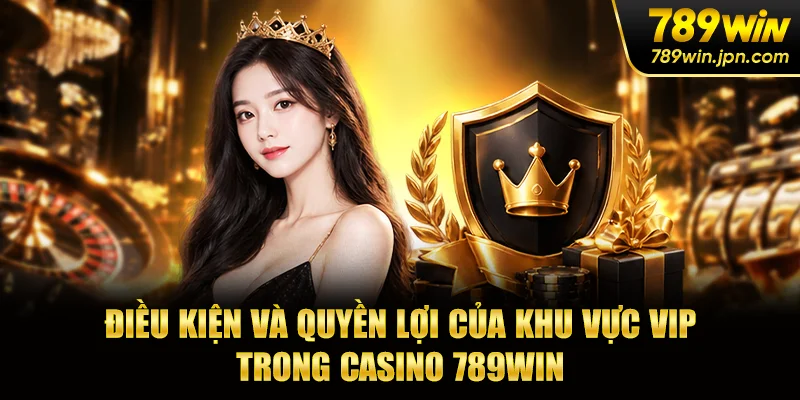 Điều kiện và quyền lợi của khu vực VIP trong casino 789win