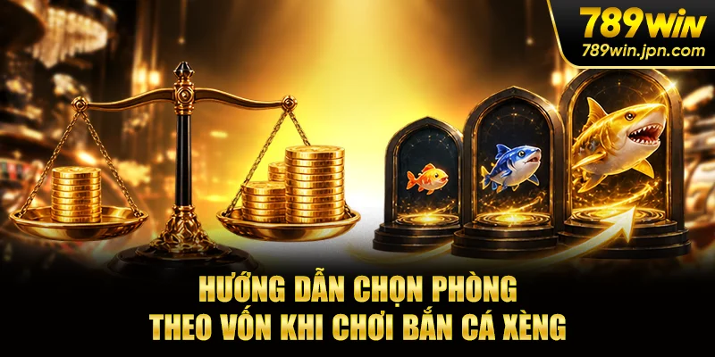 Chọn phòng chơi theo vốn tối ưu trải nghiệm cùng game bắn cá xèng